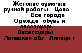 Женские сумочки ручной работы › Цена ­ 13 000 - Все города Одежда, обувь и аксессуары » Аксессуары   . Липецкая обл.,Липецк г.